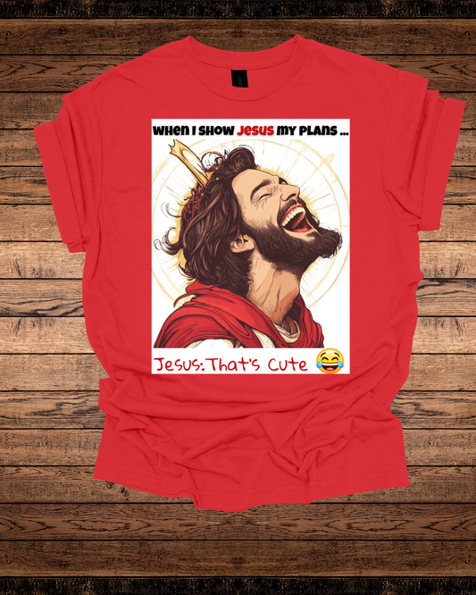 Jesus That's Cute Unisex Tee - Laughing at My Plans Shirt
